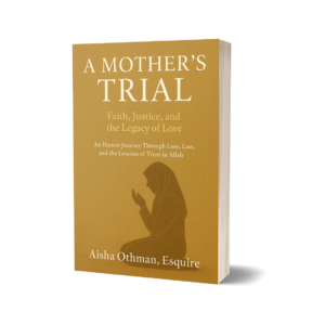 A Mother’s Trial: Faith, Justice, and the Legacy of Love: An Honest Journey Through Loss, Law, and the Lessons of Trust in Allah