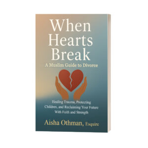 When Hearts Break: A Muslim Guide to Divorce: Healing Trauma, Protecting Children, and Reclaiming Your Future With Faith and Strength