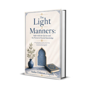 The Light of Manners: Adab with the Qur’an and the Pursuit of Sacred Knowledge: A Practical Guide for Seekers of Knowledge Rooted in the Qur’an, Sunnah, and the Path of the Righteous